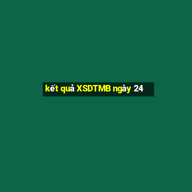 kết quả XSDTMB ngày 24