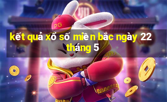 kết quả xổ số miền bắc ngày 22 tháng 5