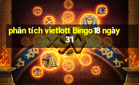 phân tích vietlott Bingo18 ngày 31