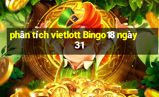 phân tích vietlott Bingo18 ngày 31