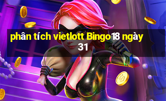 phân tích vietlott Bingo18 ngày 31