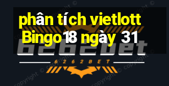 phân tích vietlott Bingo18 ngày 31