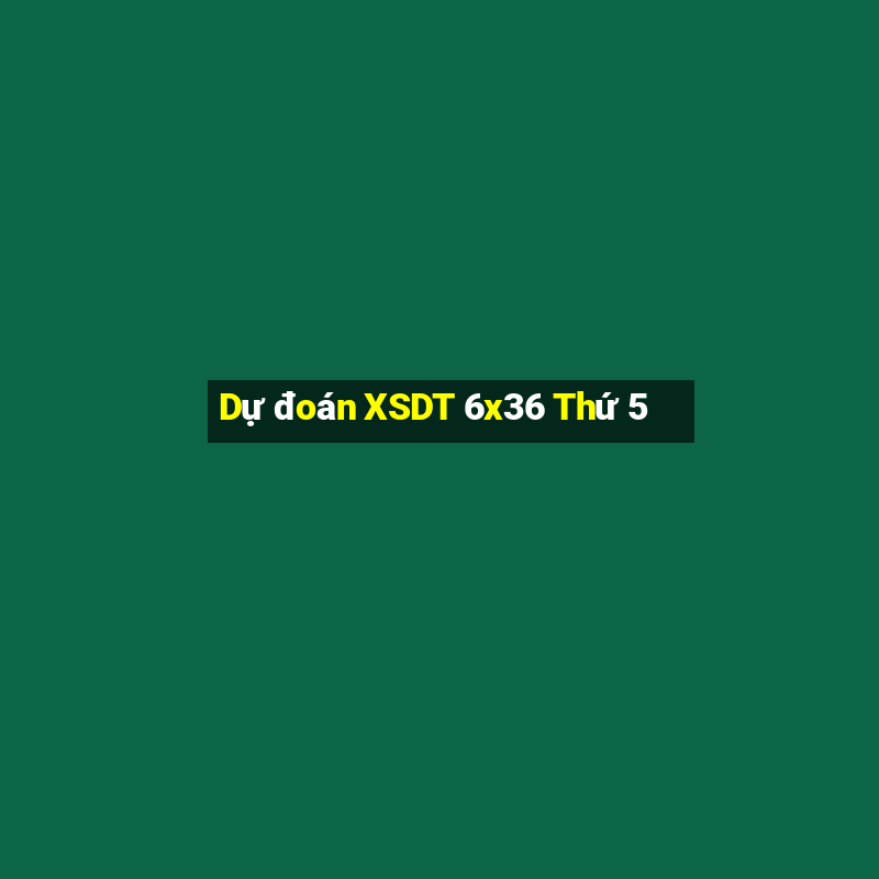 Dự đoán XSDT 6x36 Thứ 5