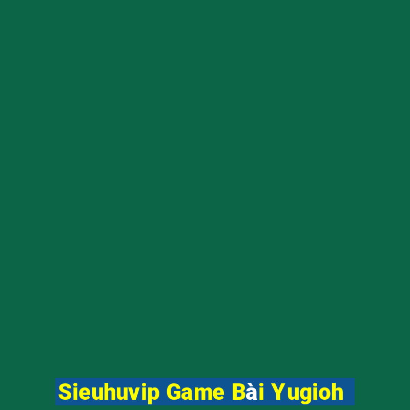 Sieuhuvip Game Bài Yugioh