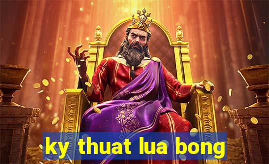 ky thuat lua bong