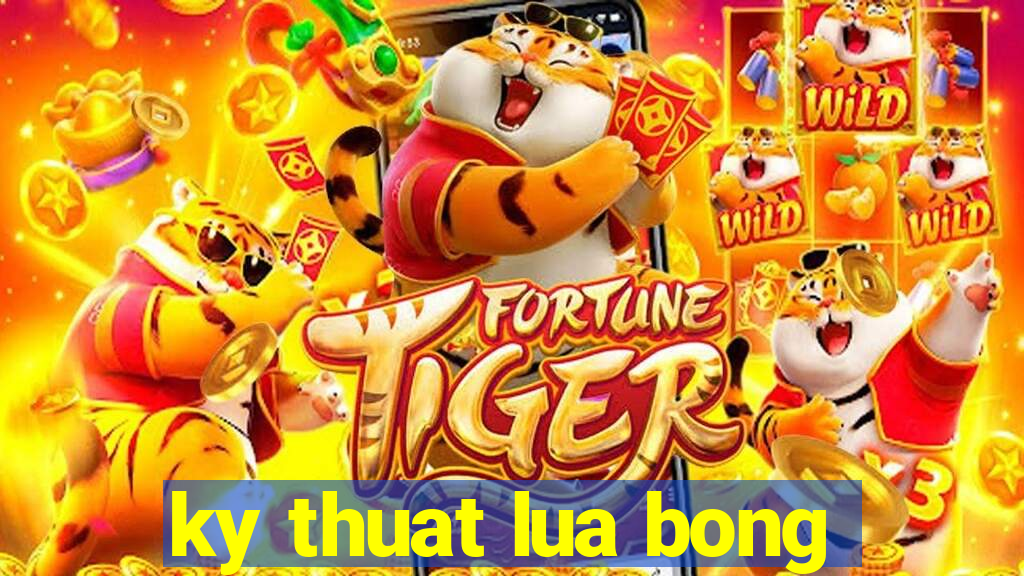 ky thuat lua bong