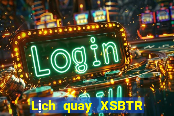 Lịch quay XSBTR hôm nay