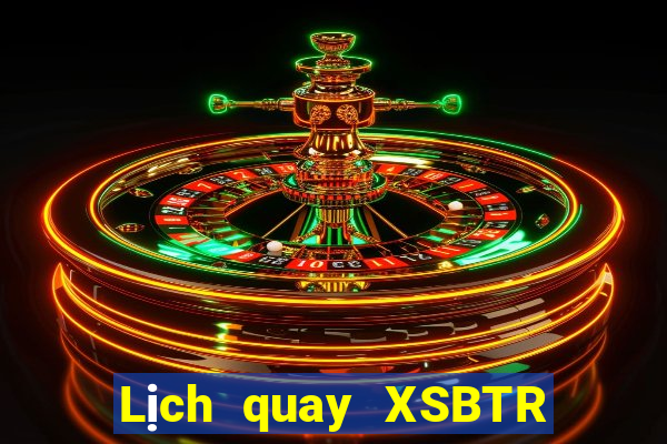 Lịch quay XSBTR hôm nay