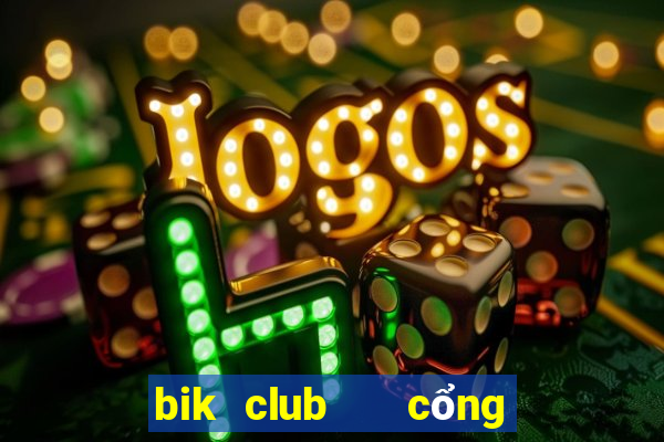 bik club   cổng game quốc tế