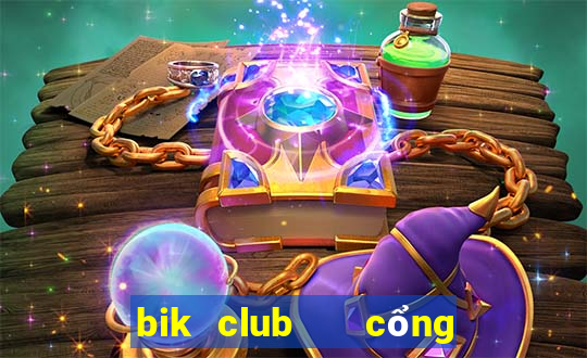 bik club   cổng game quốc tế