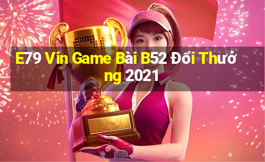 E79 Vin Game Bài B52 Đổi Thưởng 2021