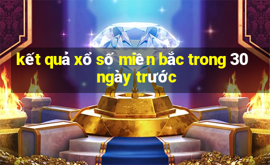 kết quả xổ số miền bắc trong 30 ngày trước