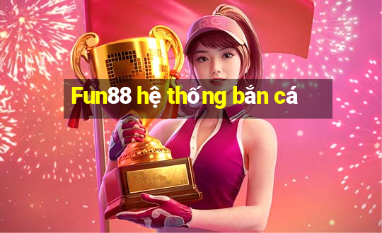 Fun88 hệ thống bắn cá