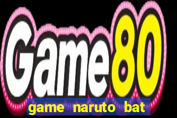 game naruto bat kha chien bai