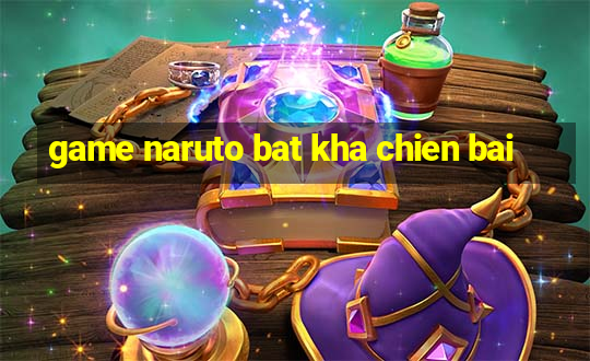 game naruto bat kha chien bai