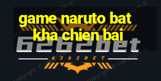 game naruto bat kha chien bai