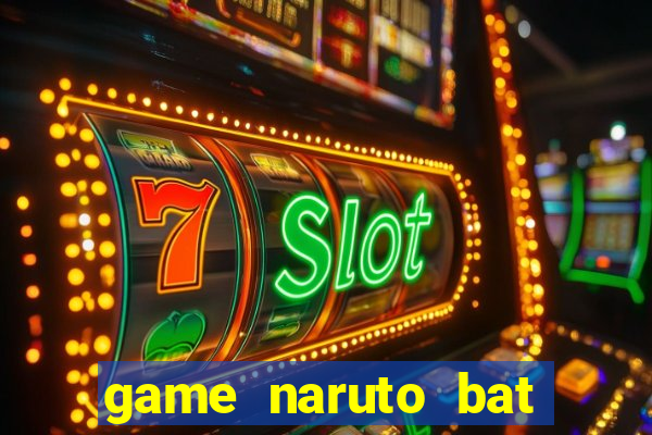 game naruto bat kha chien bai