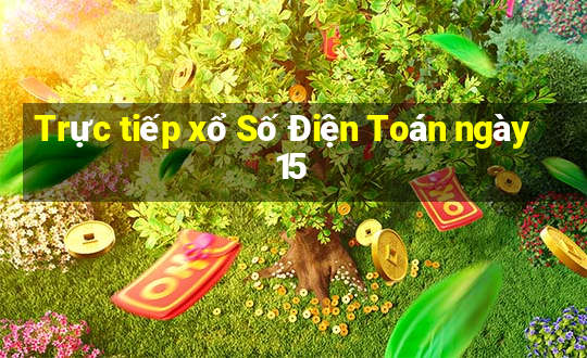 Trực tiếp xổ Số Điện Toán ngày 15