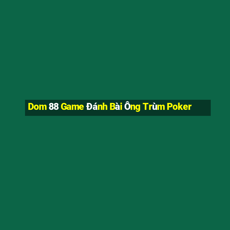 Dom 88 Game Đánh Bài Ông Trùm Poker