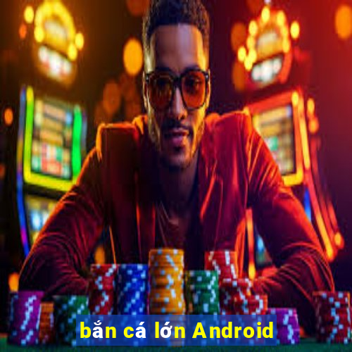 bắn cá lớn Android