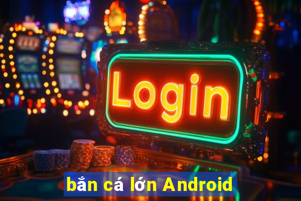 bắn cá lớn Android