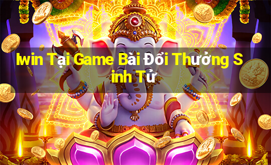 Iwin Tại Game Bài Đổi Thưởng Sinh Tử