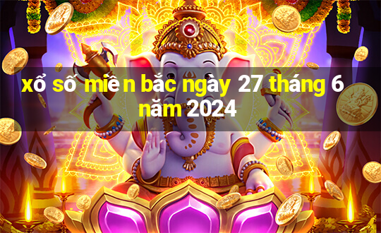 xổ số miền bắc ngày 27 tháng 6 năm 2024