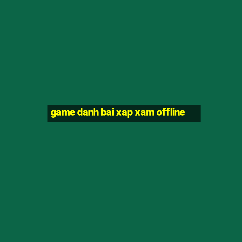 game danh bai xap xam offline