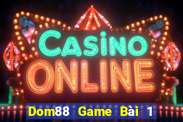 Dom88 Game Bài 1 Đổi 1