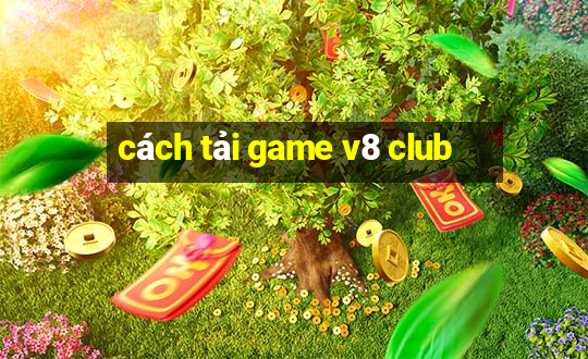 cách tải game v8 club