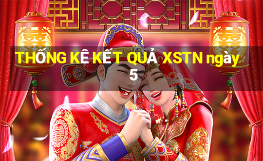 THỐNG KÊ KẾT QUẢ XSTN ngày 5