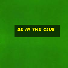 be in the club