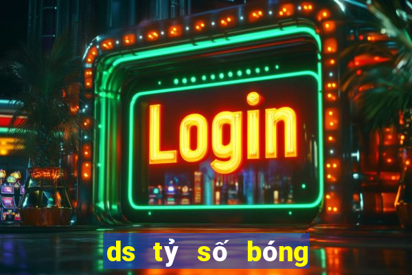 ds tỷ số bóng đá phiên bản cũ