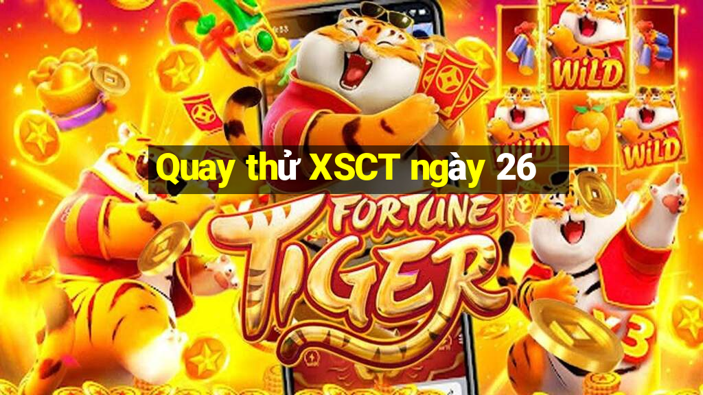 Quay thử XSCT ngày 26