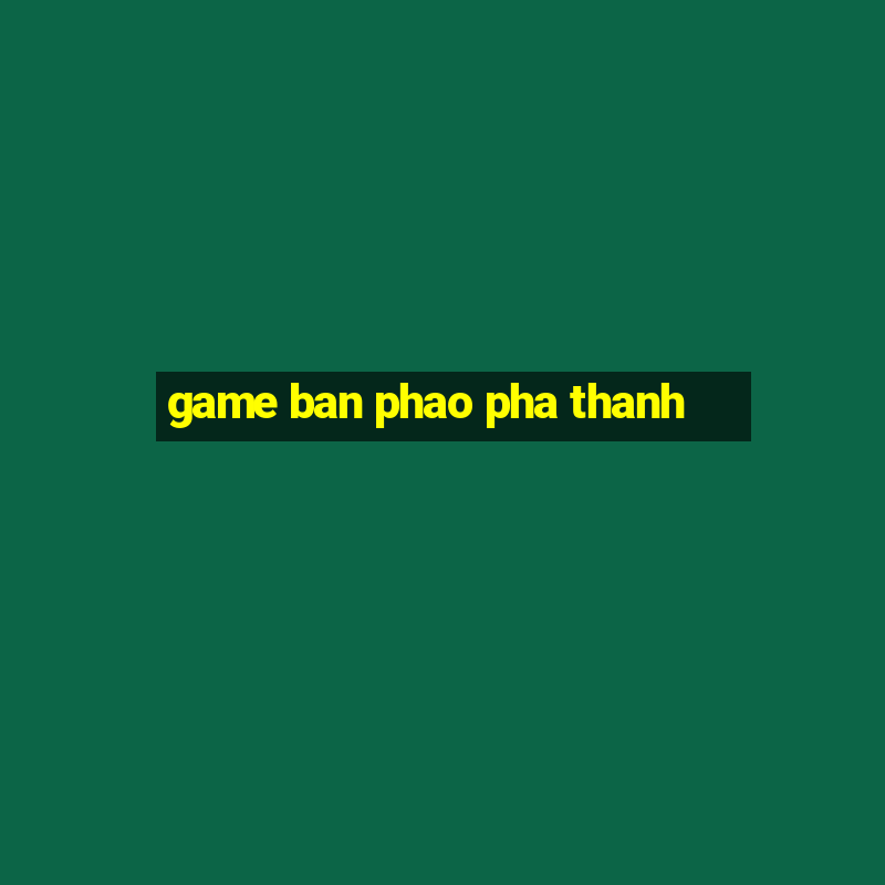 game ban phao pha thanh