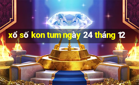 xổ số kon tum ngày 24 tháng 12