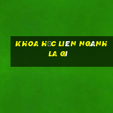 Khoa học liên ngành la gì