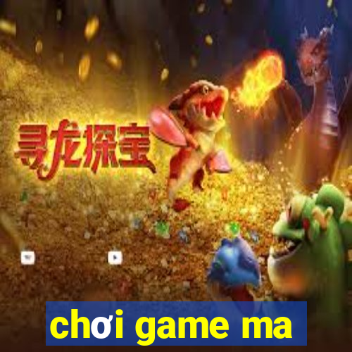 chơi game ma