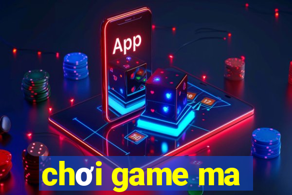 chơi game ma