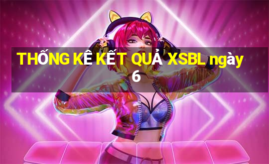 THỐNG KÊ KẾT QUẢ XSBL ngày 6