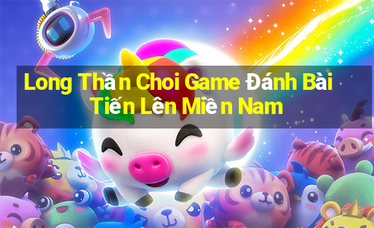 Long Thần Choi Game Đánh Bài Tiến Lên Miền Nam