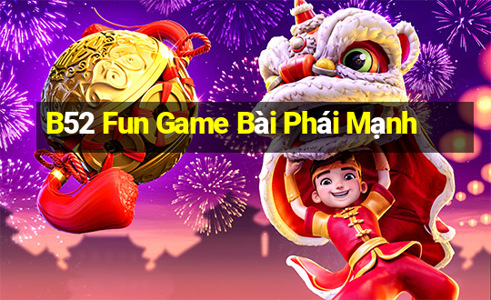 B52 Fun Game Bài Phái Mạnh