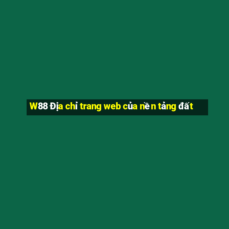 W88 Địa chỉ trang web của nền tảng đất