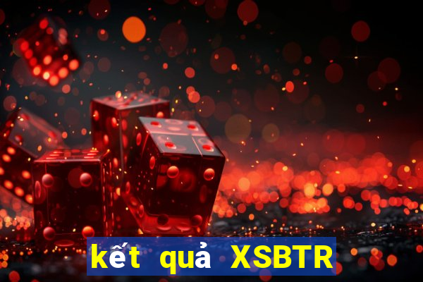 kết quả XSBTR ngày 15