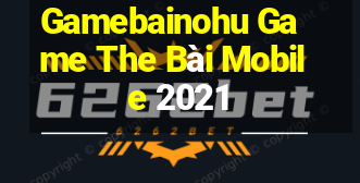 Gamebainohu Game The Bài Mobile 2021