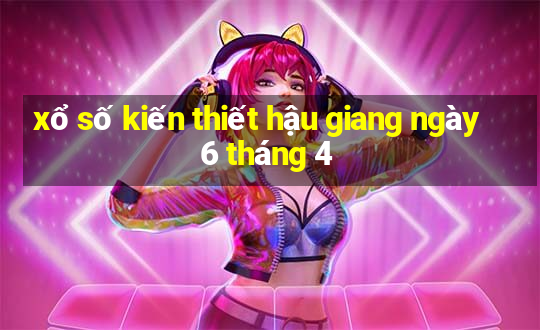 xổ số kiến thiết hậu giang ngày 6 tháng 4