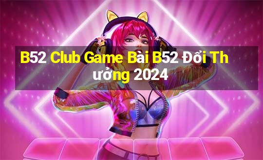 B52 Club Game Bài B52 Đổi Thưởng 2024