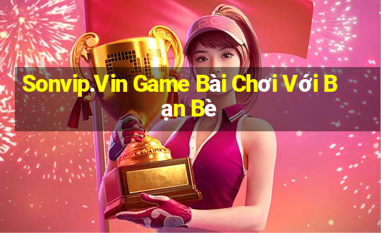 Sonvip.Vin Game Bài Chơi Với Bạn Bè