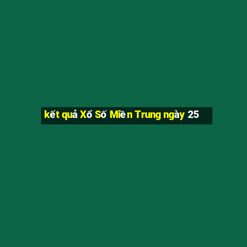 kết quả Xổ Số Miền Trung ngày 25