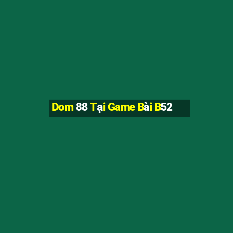 Dom 88 Tại Game Bài B52